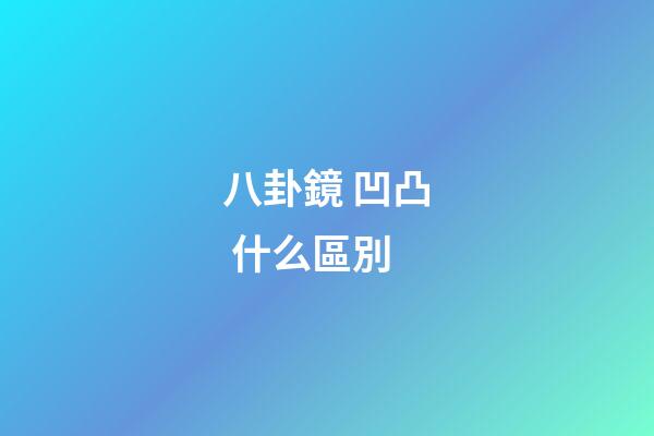 八卦鏡 凹凸 什么區別